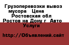 Грузоперевозки вывоз мусора › Цена ­ 500 - Ростовская обл., Ростов-на-Дону г. Авто » Услуги   